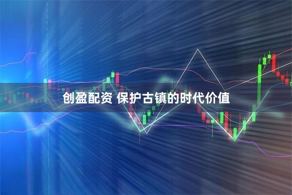 创盈配资 保护古镇的时代价值