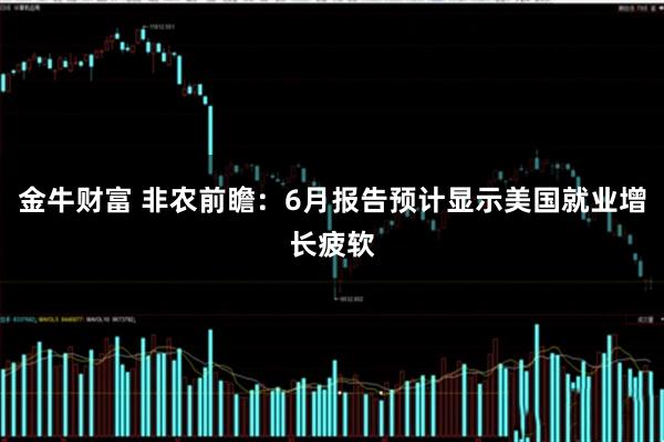 金牛财富 非农前瞻：6月报告预计显示美国就业增长疲软