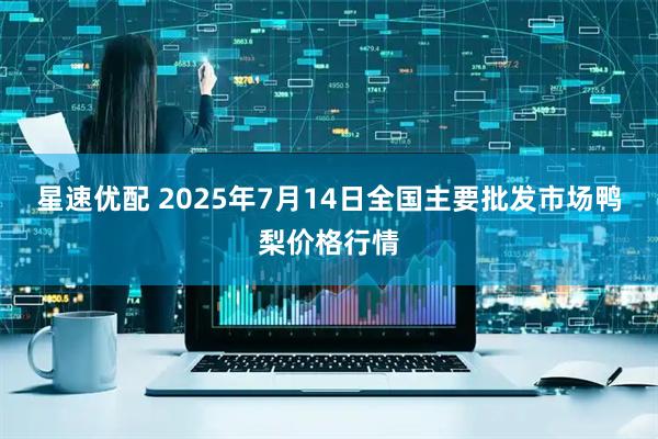 星速优配 2025年7月14日全国主要批发市场鸭梨价格行情