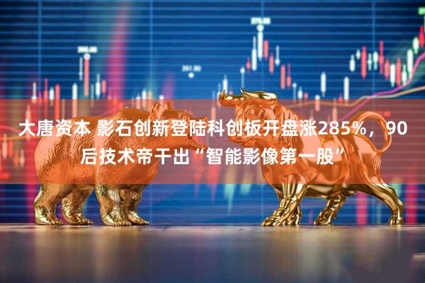 大唐资本 影石创新登陆科创板开盘涨285%，90后技术帝干出“智能影像第一股”