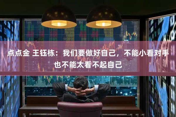 点点金 王钰栋：我们要做好自己，不能小看对手也不能太看不起自己